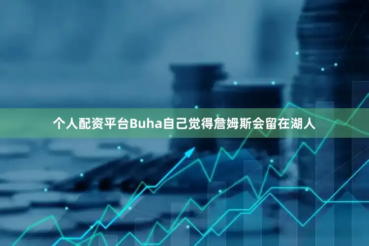 个人配资平台Buha自己觉得詹姆斯会留在湖人