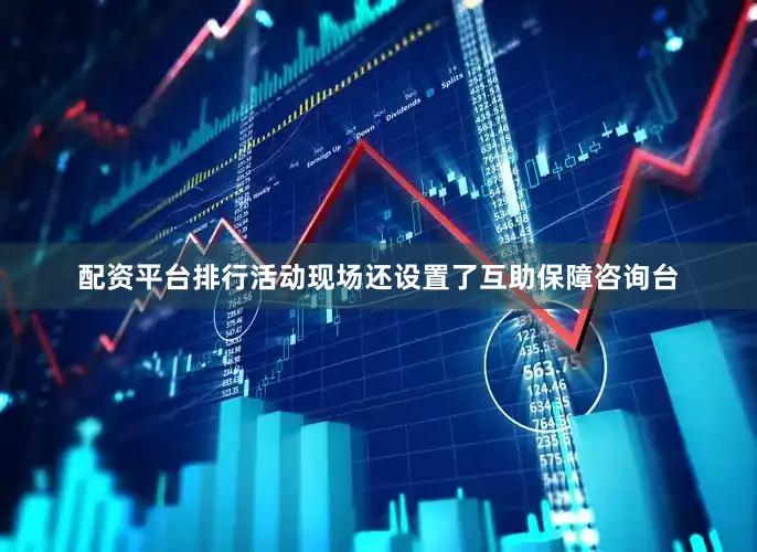 配资平台排行活动现场还设置了互助保障咨询台