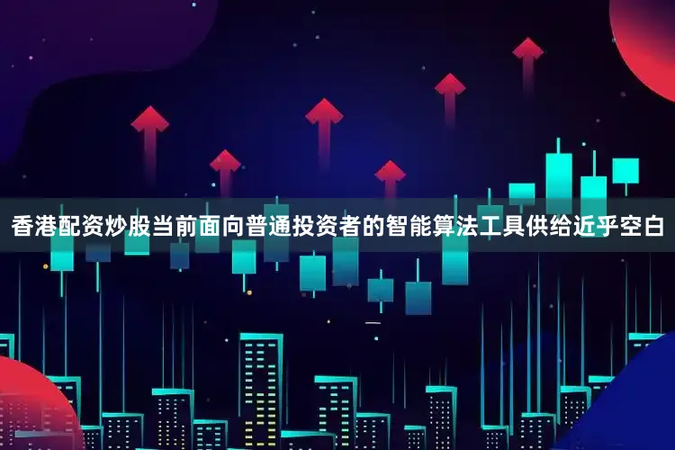 香港配资炒股当前面向普通投资者的智能算法工具供给近乎空白
