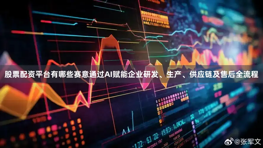 股票配资平台有哪些赛意通过AI赋能企业研发、生产、供应链及售后全流程