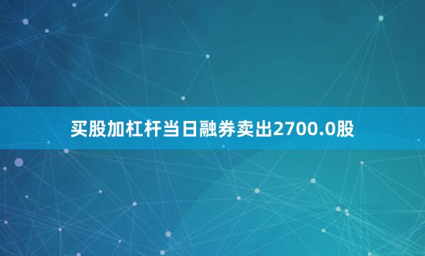 买股加杠杆当日融券卖出2700.0股