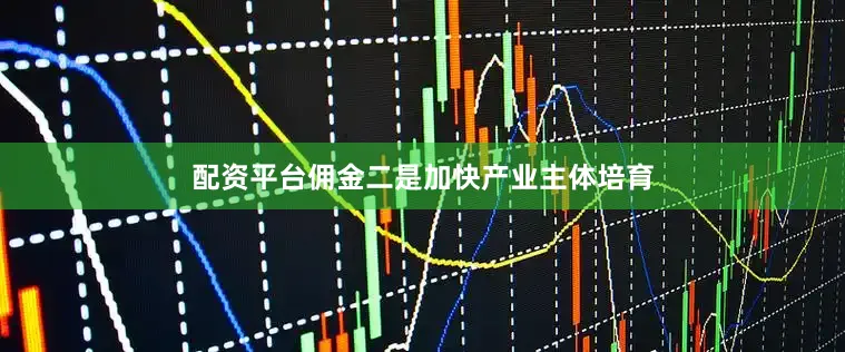 配资平台佣金二是加快产业主体培育