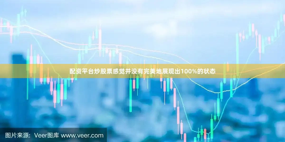 配资平台炒股票感觉并没有完美地展现出100%的状态