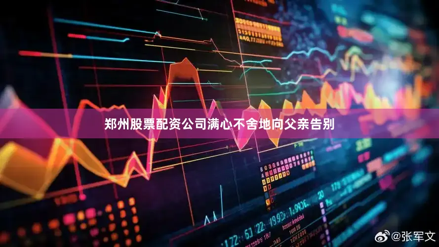 郑州股票配资公司满心不舍地向父亲告别