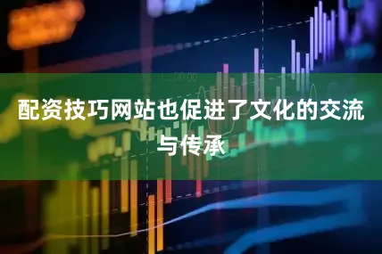配资技巧网站也促进了文化的交流与传承