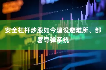 安全杠杆炒股如今建设避难所、部署导弹系统