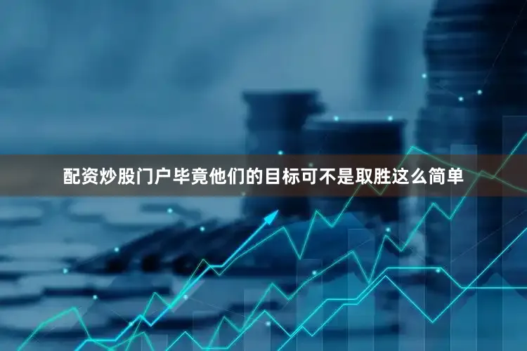 配资炒股门户毕竟他们的目标可不是取胜这么简单