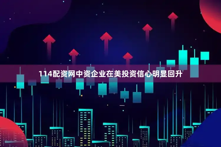 114配资网中资企业在美投资信心明显回升