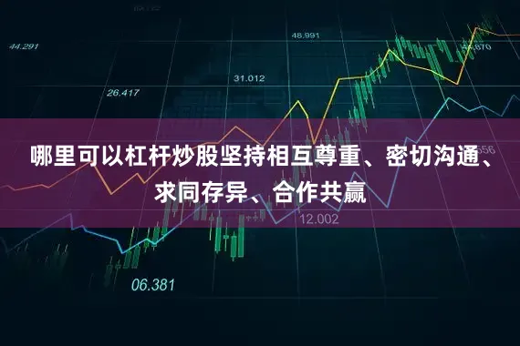 哪里可以杠杆炒股坚持相互尊重、密切沟通、求同存异、合作共赢