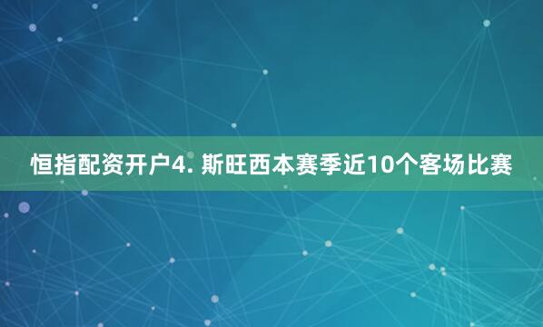 恒指配资开户　　4. 斯旺西本赛季近10个客场比赛