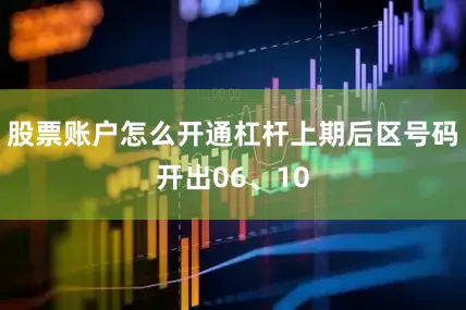 股票账户怎么开通杠杆上期后区号码开出06、10
